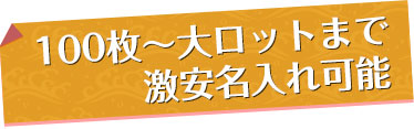 100枚から大ロットまで激安名入れ可能